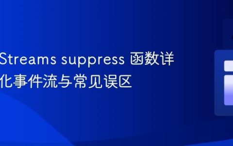 Kafka Streams suppress 函数详解：优化事件流与常见误区