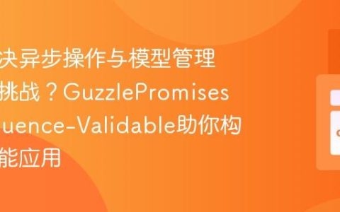 如何解决异步操作与模型管理的双重挑战？GuzzlePromises与Eloquence-Validable助你构建高性能应用