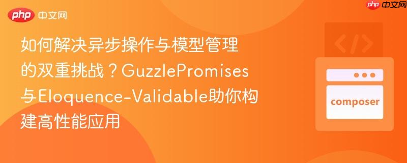 如何解决异步操作与模型管理的双重挑战?guzzlepromises与eloquence-validable助你构建高性能应用