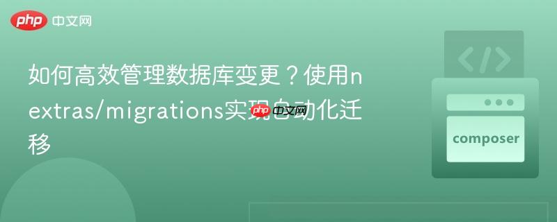 如何高效管理数据库变更?使用nextras/migrations实现自动化迁移