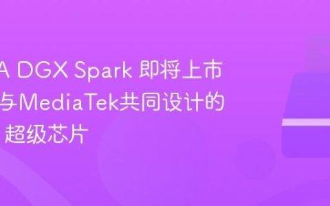 NVIDIA DGX Spark 即将上市，搭载与MediaTek共同设计的 GB10 超级芯片