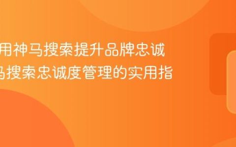 如何利用神马搜索提升品牌忠诚度_神马搜索忠诚度管理的实用指南