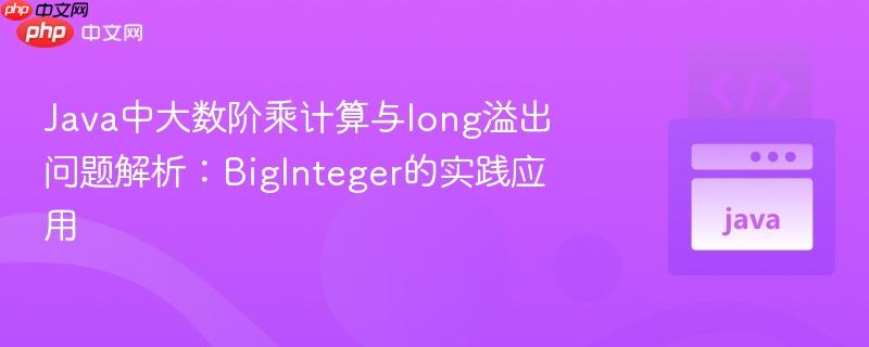 Java中大数阶乘计算与long溢出问题解析:BigInteger的实践应用