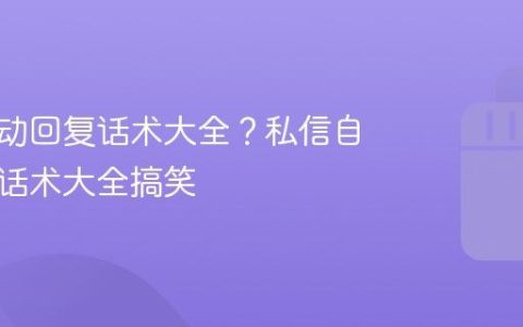 私信自动回复话术大全？私信自动回复话术大全搞笑