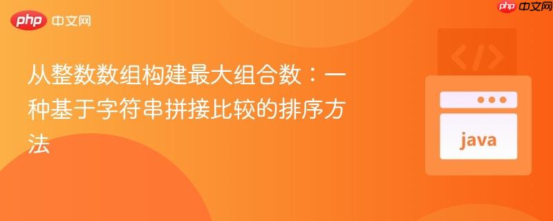 从整数数组构建最大组合数:一种基于字符串拼接比较的排序方法