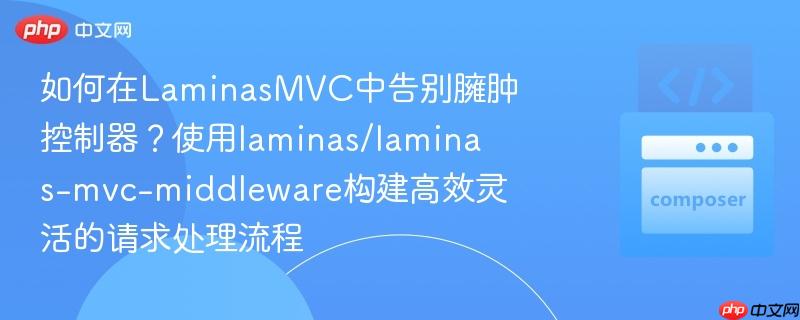 如何在laminasmvc中告别臃肿控制器?使用laminas/laminas-mvc-middleware构建高效灵活的请求处理流程