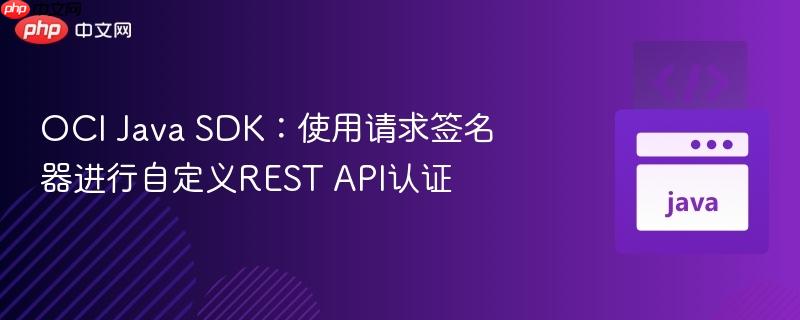 OCI Java SDK：使用请求签名器进行自定义REST API认证