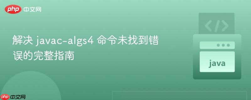 解决 javac-algs4 命令未找到错误的完整指南