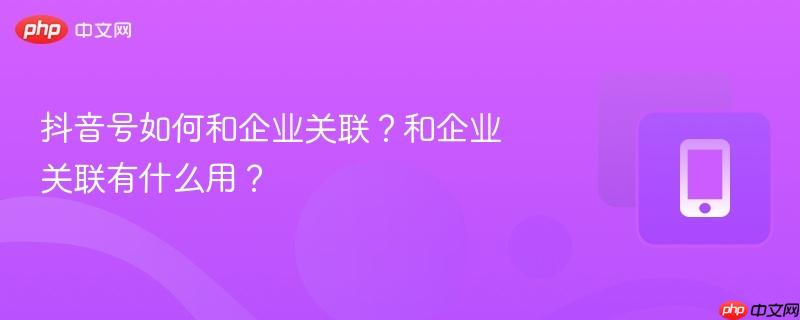 抖音号如何和企业关联？和企业关联有什么用？