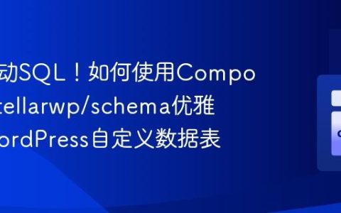 告别手动SQL！如何使用Composer和stellarwp/schema优雅管理WordPress自定义数据表