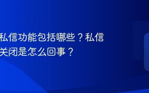 抖音的私信功能包括哪些？私信功能被关闭是怎么回事？