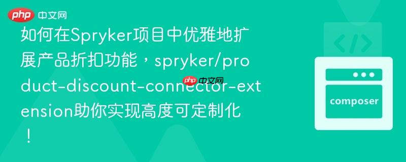 如何在spryker项目中优雅地扩展产品折扣功能,spryker/product-discount-connector-extension助你实现高度可定制化!