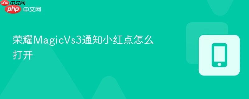 荣耀magicvs3通知小红点怎么打开