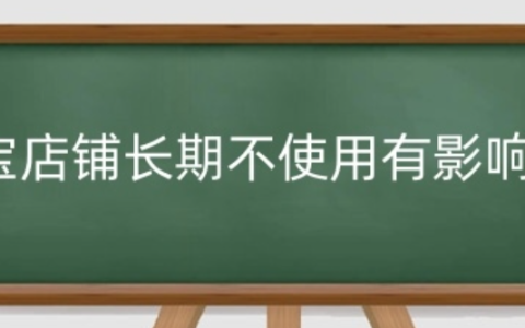 淘宝店铺长期不使用的后果是什么？多久不打理会自动关闭呢？淘宝店铺长期不使用的后果及自动关闭时间！