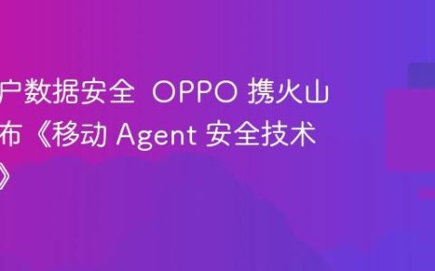 守护用户数据安全  OPPO 携火山引擎发布《移动 Agent 安全技术白皮书》