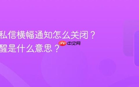 抖音的私信横幅通知怎么关闭？横幅提醒是什么意思？