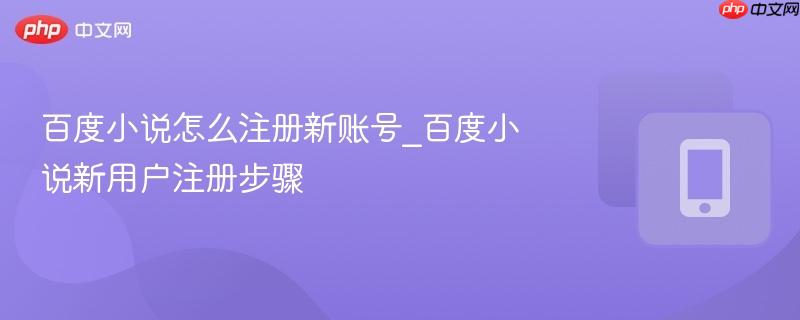 百度小说怎么注册新账号_百度小说新用户注册步骤