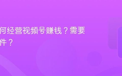 宝妈如何经营视频号赚钱？需要什么条件？