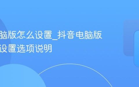 抖音电脑版怎么设置_抖音电脑版个性化设置选项说明