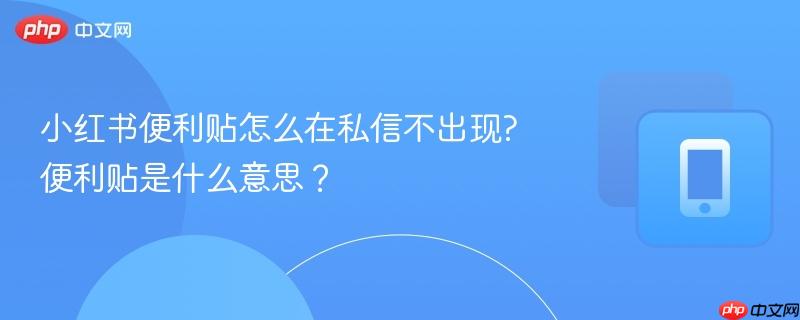 小红书便利贴怎么在私信不出现?便利贴是什么意思？