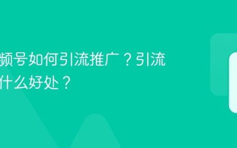 创业视频号如何引流推广？引流推广有什么好处？