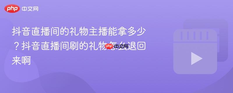 抖音直播间的礼物主播能拿多少？抖音直播间刷的礼物怎么退回来啊