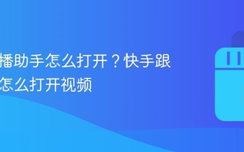 快手跟播助手怎么打开？快手跟播助手怎么打开视频