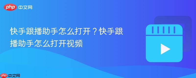 快手跟播助手怎么打开?快手跟播助手怎么打开视频