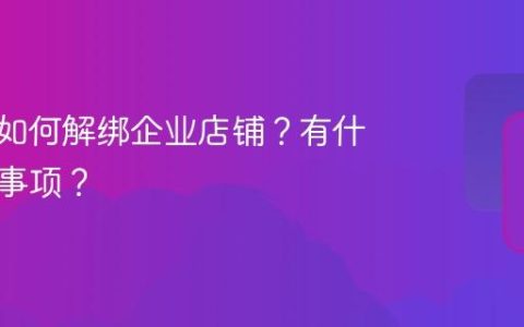 抖音号如何解绑企业店铺？有什么注意事项？