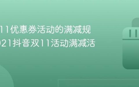 抖音双11优惠券活动的满减规则？2021抖音双11活动满减活动