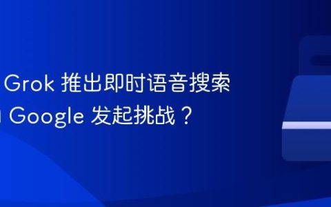 X 旗下 Grok 推出即时语音搜索功能 向 Google 发起挑战？