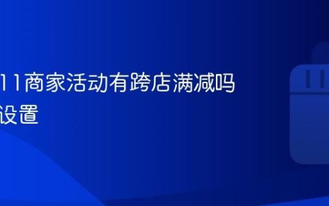 抖音双11商家活动有跨店满减吗？抖音双11商家活动有跨店满减吗怎么设置