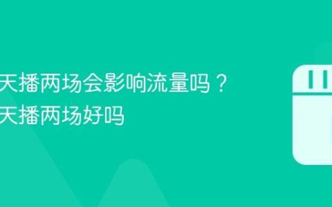 抖音一天播两场会影响流量吗？抖音一天播两场好吗