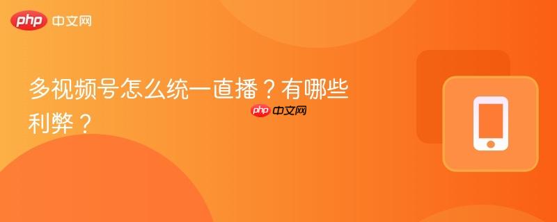 多视频号怎么统一直播?有哪些利弊?