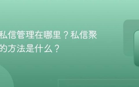 抖音的私信管理在哪里？私信聚合管理的方法是什么？