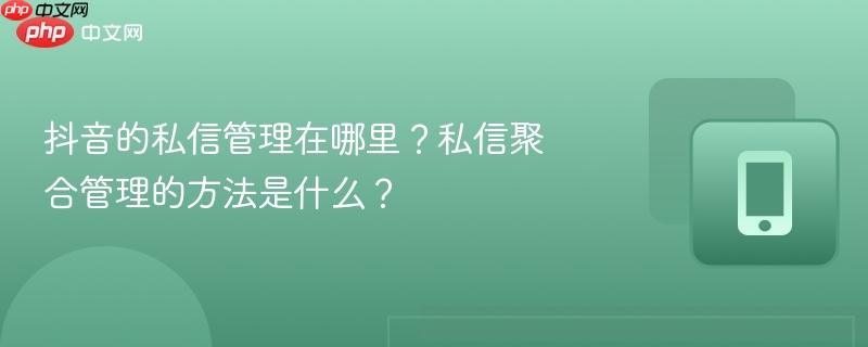 抖音的私信管理在哪里?私信聚合管理的方法是什么?