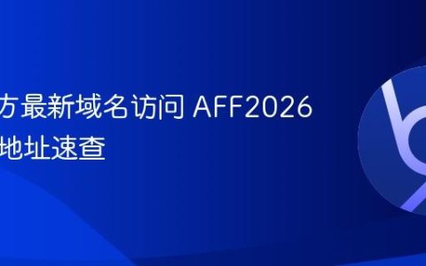 AFF官方最新域名访问 AFF2026年官网地址速查