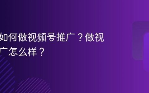 纯小白如何做视频号推广？做视频号推广怎么样？
