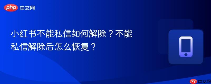 小红书不能私信如何解除?不能私信解除后怎么恢复?