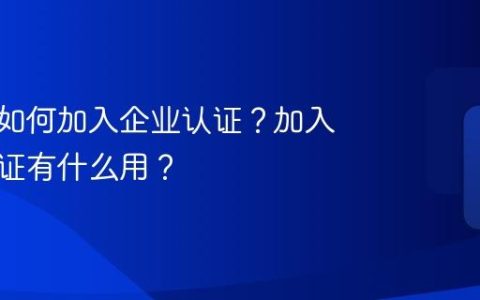 抖音号如何加入企业认证？加入企业认证有什么用？