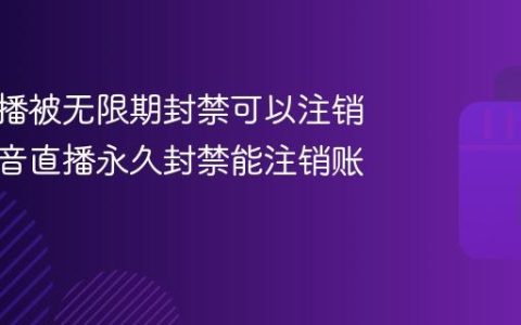 抖音直播被无限期封禁可以注销吗？抖音直播永久封禁能注销账号吗