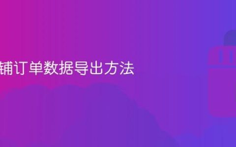 抖音店铺订单数据导出方法