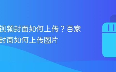 百家号视频封面如何上传？百家号视频封面如何上传图片