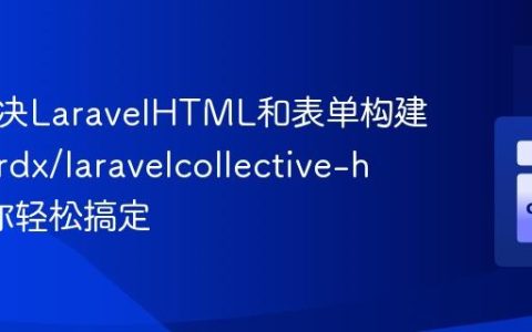 如何解决LaravelHTML和表单构建难题，rdx/laravelcollective-html助你轻松搞定