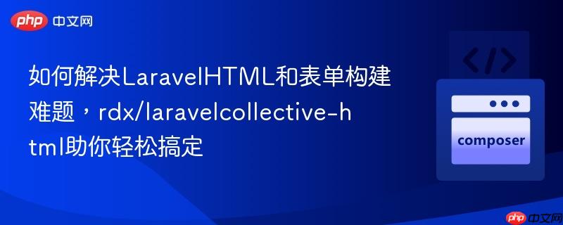 如何解决laravelhtml和表单构建难题,rdx/laravelcollective-html助你轻松搞定
