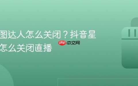 抖音星图达人怎么关闭？抖音星图达人怎么关闭直播