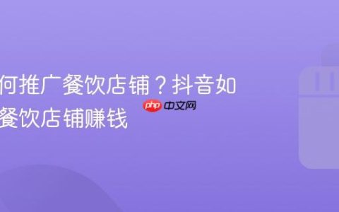 抖音如何推广餐饮店铺？抖音如何推广餐饮店铺赚钱