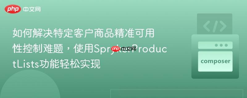 如何解决特定客户商品精准可用性控制难题,使用sprykerproductlists功能轻松实现