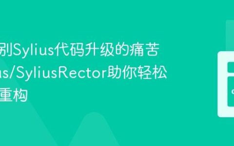 如何告别Sylius代码升级的痛苦？Sylius/SyliusRector助你轻松自动化重构