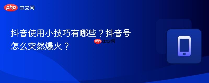 抖音使用小技巧有哪些?抖音号怎么突然爆火?